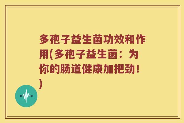 多孢子益生菌功效和作用(多孢子益生菌：为你的肠道健康加把劲！)