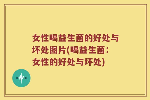 女性喝益生菌的好处与坏处图片(喝益生菌：女性的好处与坏处)