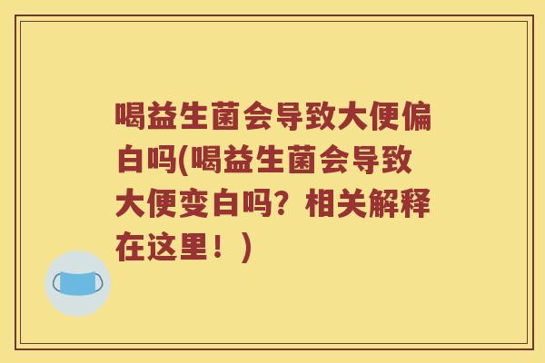 喝益生菌会导致大便偏白吗(喝益生菌会导致大便变白吗？相关解释在这里！)