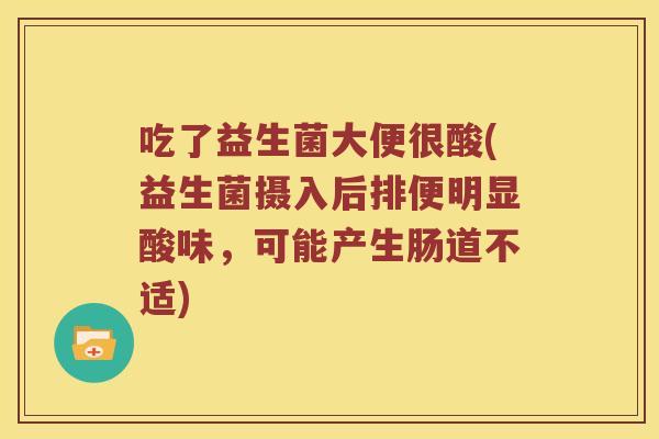 吃了益生菌大便很酸(益生菌摄入后排便明显酸味，可能产生肠道不适)