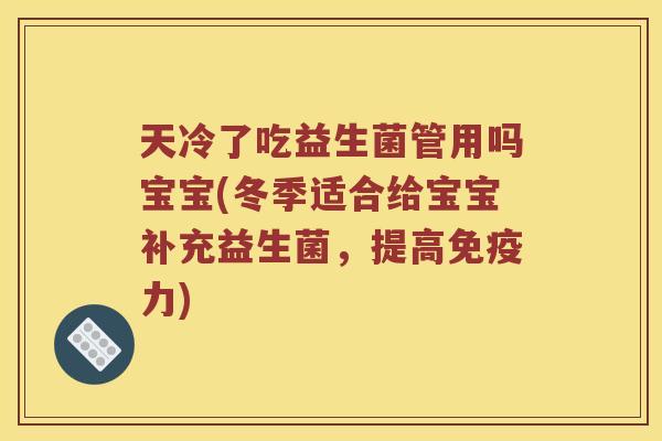 天冷了吃益生菌管用吗宝宝(冬季适合给宝宝补充益生菌，提高免疫力)
