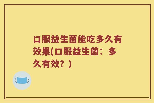 口服益生菌能吃多久有效果(口服益生菌：多久有效？)