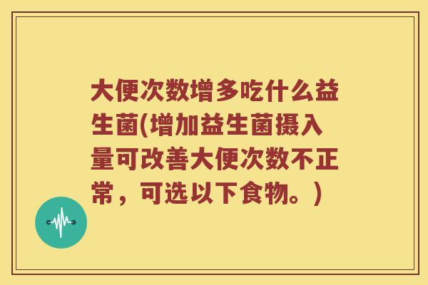 大便次数增多吃什么益生菌(增加益生菌摄入量可改善大便次数不正常,可选以下食物。) 大便次数增多吃什么益生菌(增加益生菌摄入量可改善大便次数不正常,可选以下食物。)