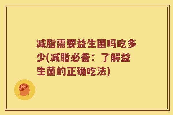 减脂需要益生菌吗吃多少(减脂必备：了解益生菌的正确吃法)