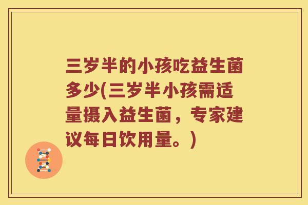 三岁半的小孩吃益生菌多少(三岁半小孩需适量摄入益生菌，专家建议每日饮用量。)