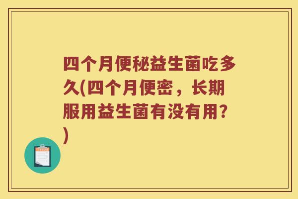 四个月便秘益生菌吃多久(四个月便密，长期服用益生菌有没有用？)