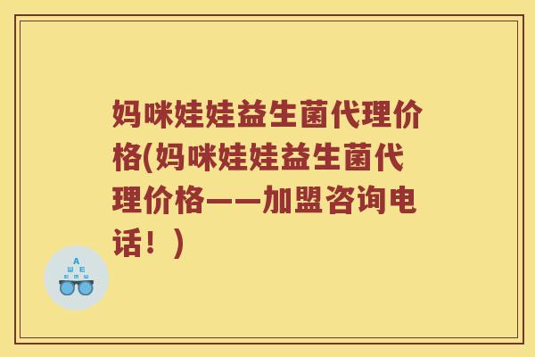 妈咪娃娃益生菌代理价格(妈咪娃娃益生菌代理价格——加盟咨询电话！)