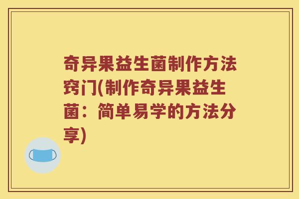 奇异果益生菌制作方法窍门(制作奇异果益生菌：简单易学的方法分享)