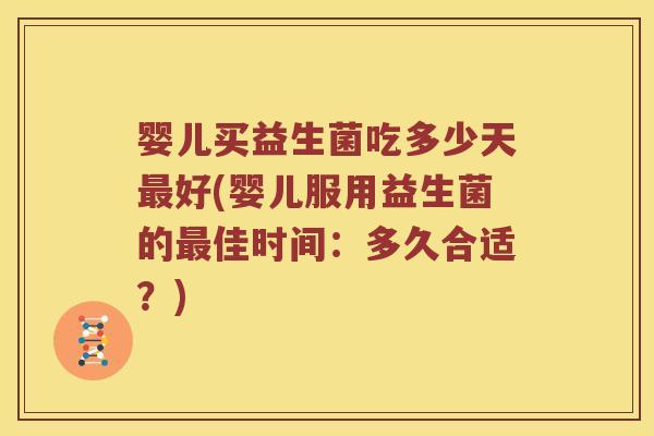 婴儿买益生菌吃多少天最好(婴儿服用益生菌的最佳时间：多久合适？)