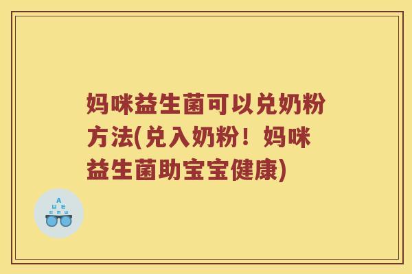 妈咪益生菌可以兑奶粉方法(兑入奶粉！妈咪益生菌助宝宝健康)