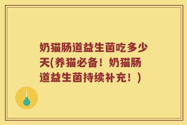 奶猫肠道益生菌吃多少天(养猫必备！奶猫肠道益生菌持续补充！)