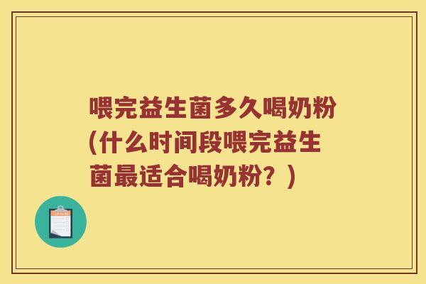 喂完益生菌多久喝奶粉(什么时间段喂完益生菌适合喝奶粉?) 喂完益生菌多久喝奶粉(什么时间段喂完益生菌适合喝奶粉?)