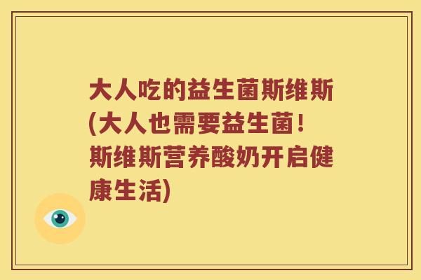 大人吃的益生菌斯维斯(大人也需要益生菌！斯维斯营养酸奶开启健康生活)