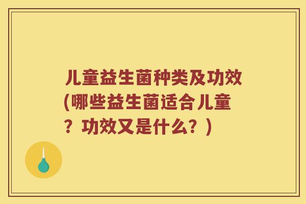 儿童益生菌种类及功效(哪些益生菌适合儿童？功效又是什么？)