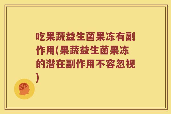 吃果蔬益生菌果冻有副作用(果蔬益生菌果冻的潜在副作用不容忽视)