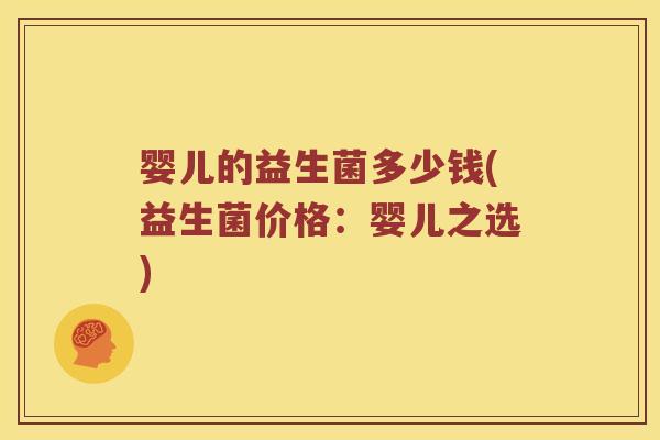 婴儿的益生菌多少钱(益生菌价格：婴儿之选)
