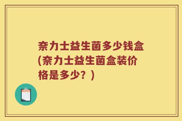 奈力士益生菌多少钱盒(奈力士益生菌盒装价格是多少？)
