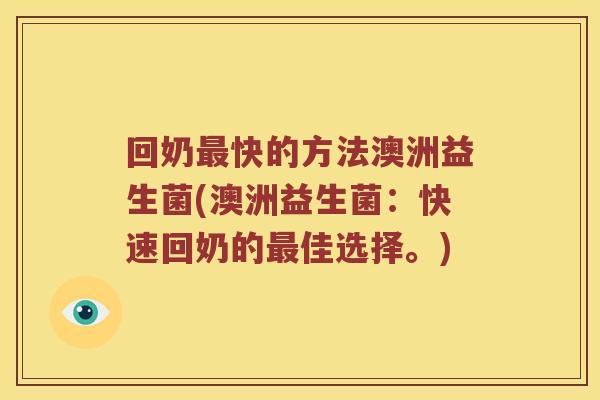 回奶快的方法澳洲益生菌(澳洲益生菌：快速回奶的佳选择。)