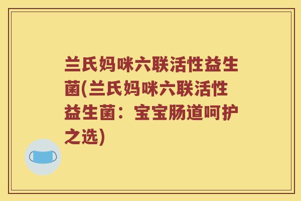 兰氏妈咪六联活性益生菌(兰氏妈咪六联活性益生菌：宝宝肠道呵护之选)