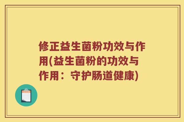 修正益生菌粉功效与作用(益生菌粉的功效与作用：守护肠道健康)