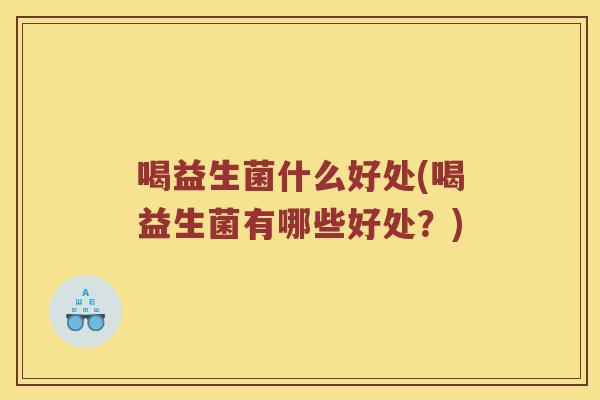 喝益生菌什么好处(喝益生菌有哪些好处？)