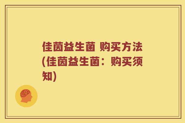 佳茵益生菌 购买方法(佳茵益生菌：购买须知)