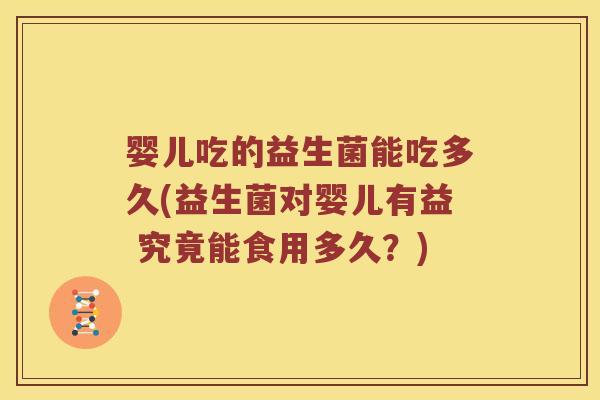 婴儿吃的益生菌能吃多久(益生菌对婴儿有益 究竟能食用多久？)