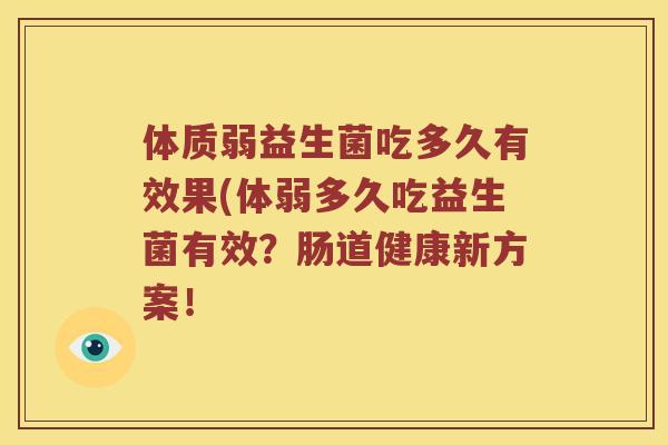 体质弱益生菌吃多久有效果(体弱多久吃益生菌有效？肠道健康新方案！