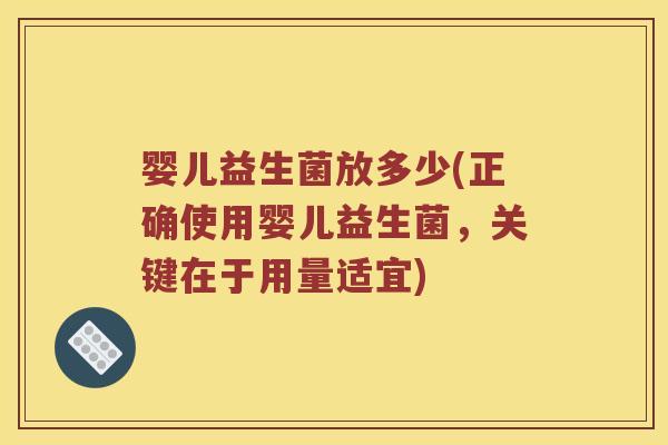 婴儿益生菌放多少(正确使用婴儿益生菌，关键在于用量适宜)