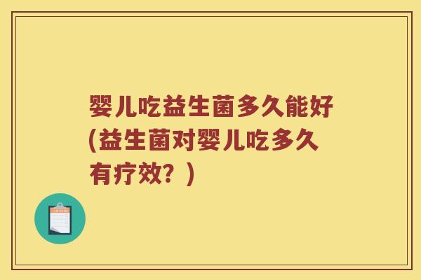 婴儿吃益生菌多久能好(益生菌对婴儿吃多久有疗效？)