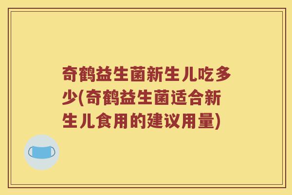 奇鹤益生菌新生儿吃多少(奇鹤益生菌适合新生儿食用的建议用量)