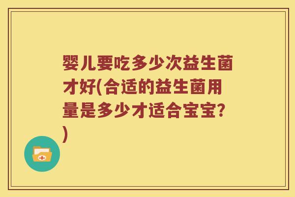 婴儿要吃多少次益生菌才好(合适的益生菌用量是多少才适合宝宝？)