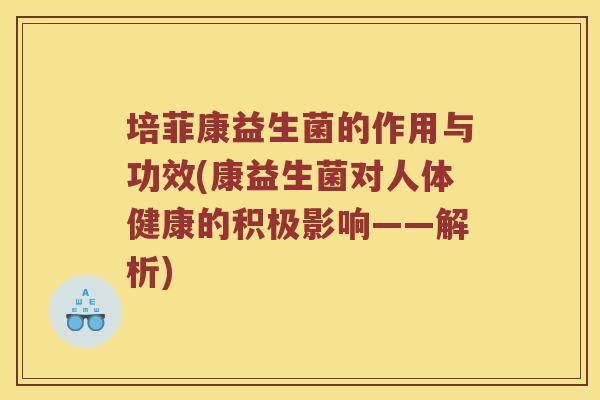 培菲康益生菌的作用与功效(康益生菌对人体健康的积极影响——解析)
