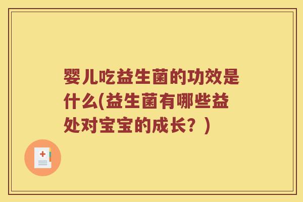 婴儿吃益生菌的功效是什么(益生菌有哪些益处对宝宝的成长？)