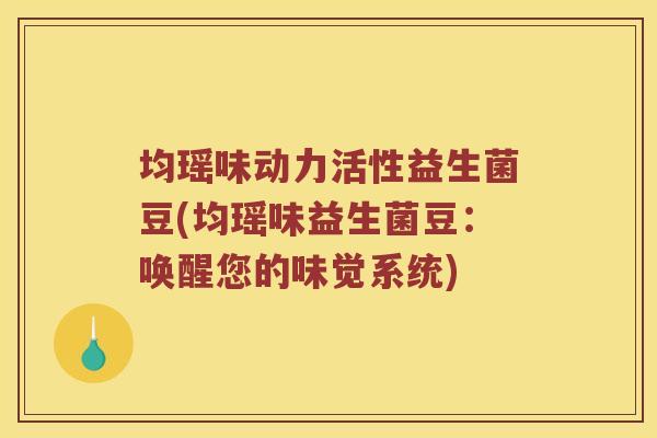 均瑶味动力活性益生菌豆(均瑶味益生菌豆：唤醒您的味觉系统)