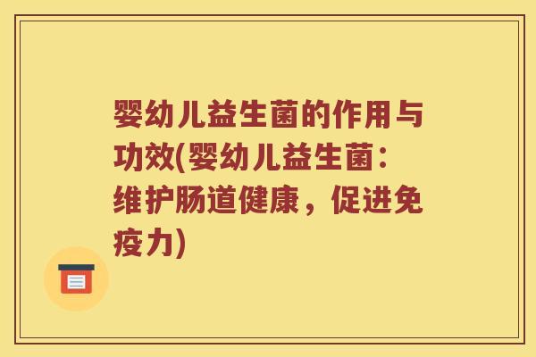 婴幼儿益生菌的作用与功效(婴幼儿益生菌：维护肠道健康，促进免疫力)