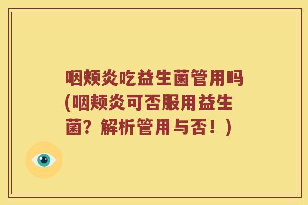 咽颊炎吃益生菌管用吗(咽颊炎可否服用益生菌？解析管用与否！)