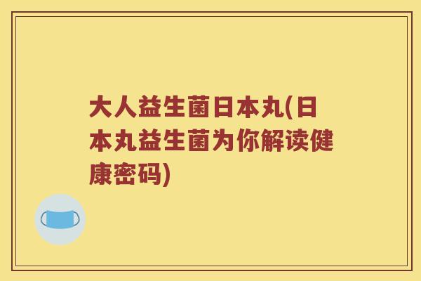 大人益生菌日本丸(日本丸益生菌为你解读健康密码)