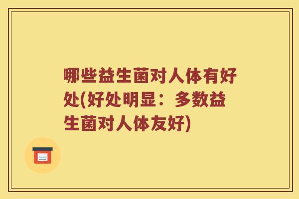 哪些益生菌对人体有好处(好处明显：多数益生菌对人体友好)