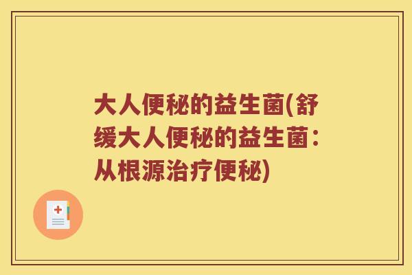 大人便秘的益生菌(舒缓大人便秘的益生菌：从根源治疗便秘)