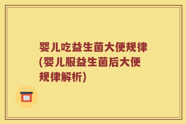婴儿吃益生菌大便规律(婴儿服益生菌后大便规律解析) 婴儿吃益生菌大便规律(婴儿服益生菌后大便规律解析)