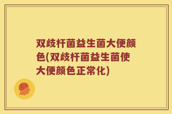 双歧杆菌益生菌大便颜色(双歧杆菌益生菌使大便颜色正常化)