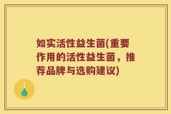 如实活性益生菌(重要作用的活性益生菌，推荐品牌与选购建议)