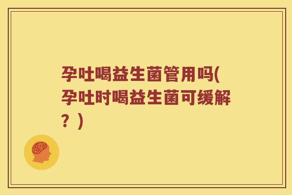 孕吐喝益生菌管用吗(孕吐时喝益生菌可缓解？)
