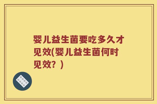 婴儿益生菌要吃多久才见效(婴儿益生菌何时见效？)