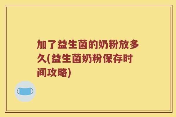加了益生菌的奶粉放多久(益生菌奶粉保存时间攻略)