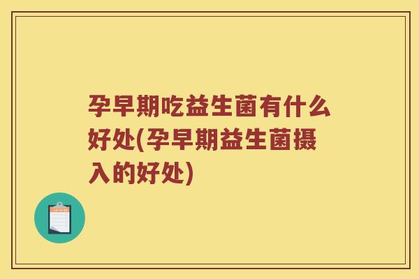 孕早期吃益生菌有什么好处(孕早期益生菌摄入的好处)