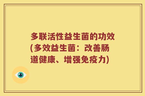 多联活性益生菌的功效(多效益生菌：改善肠道健康、增强免疫力)