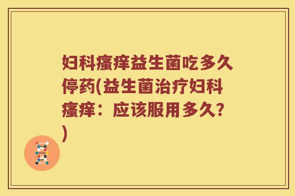益生菌吃多久停药(益生菌:应该服用多久?) 益生菌吃多久停药(益生菌:应该服用多久?)