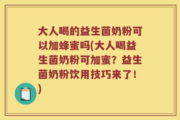大人喝的益生菌奶粉可以加蜂蜜吗(大人喝益生菌奶粉可加蜜？益生菌奶粉饮用技巧来了！)